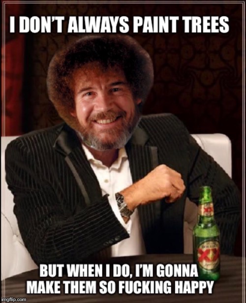 Bob Ross was trippin’ balls that day | . | image tagged in bob ross,the most interesting man in the world,happy trees,funny | made w/ Imgflip meme maker