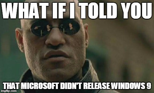 Matrix Morpheus Meme | WHAT IF I TOLD YOU; THAT MICROSOFT DIDN'T RELEASE WINDOWS 9 | image tagged in memes,matrix morpheus | made w/ Imgflip meme maker