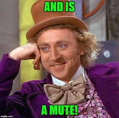 Creepy Condescending Wonka Meme | AND IS A MUTE! | image tagged in memes,creepy condescending wonka | made w/ Imgflip meme maker