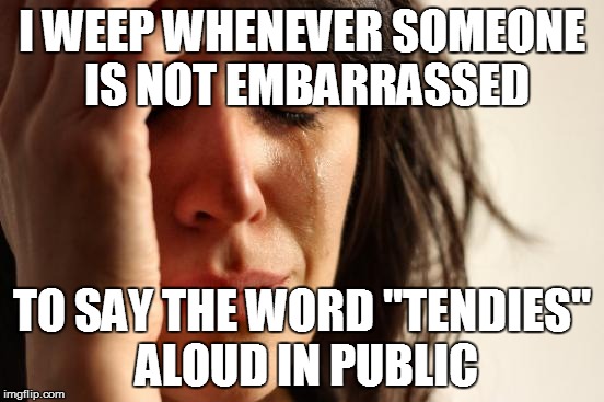 First World Problems Meme | I WEEP WHENEVER SOMEONE IS NOT EMBARRASSED TO SAY THE WORD "TENDIES" ALOUD IN PUBLIC | image tagged in memes,first world problems | made w/ Imgflip meme maker