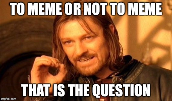 One Does Not Simply Meme | TO MEME OR NOT TO MEME; THAT IS THE QUESTION | image tagged in memes,one does not simply | made w/ Imgflip meme maker