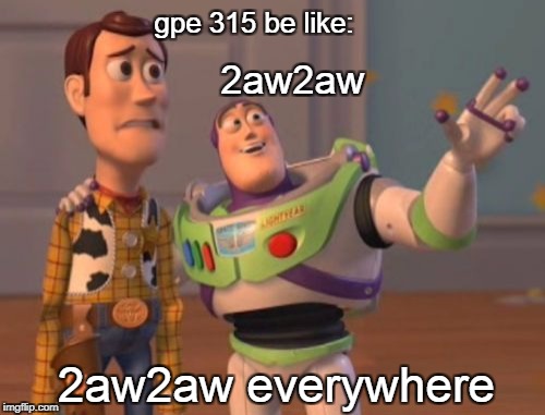 X, X Everywhere Meme | gpe 315 be like:; 2aw2aw; 2aw2aw everywhere | image tagged in memes,x x everywhere | made w/ Imgflip meme maker