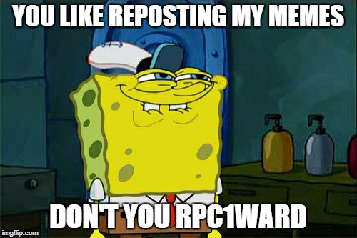 Don't You Squidward Meme | YOU LIKE REPOSTING MY MEMES DON'T YOU RPC1WARD | image tagged in memes,dont you squidward | made w/ Imgflip meme maker
