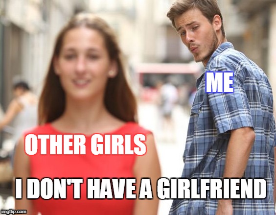 Lonely | ME; OTHER GIRLS; I DON'T HAVE A GIRLFRIEND | image tagged in guy looking at other girl,memes | made w/ Imgflip meme maker
