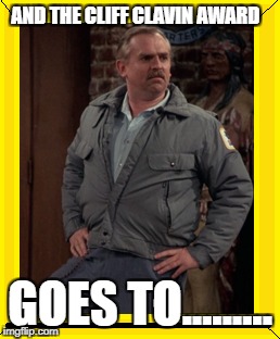 USE THIS on FORUMS to call out know-it-alls | AND THE CLIFF CLAVIN AWARD; GOES TO......... | image tagged in cheers | made w/ Imgflip meme maker