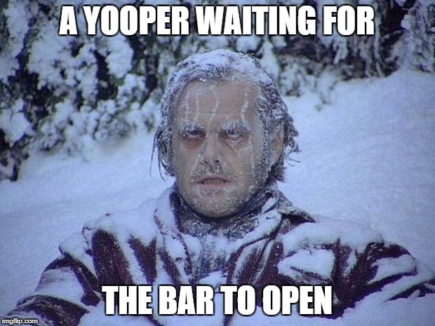 Jack Nicholson The Shining Snow | A YOOPER WAITING FOR; THE BAR TO OPEN | image tagged in memes,jack nicholson the shining snow | made w/ Imgflip meme maker