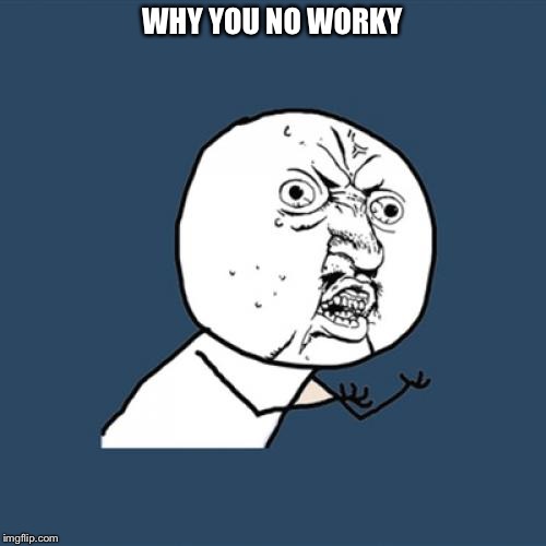 Y U No Meme | WHY YOU NO WORKY | image tagged in memes,y u no | made w/ Imgflip meme maker