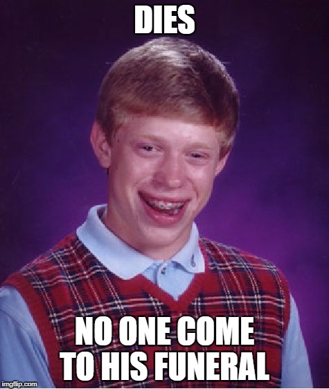 Bad Luck Brian Meme | DIES NO ONE COME TO HIS FUNERAL | image tagged in memes,bad luck brian | made w/ Imgflip meme maker