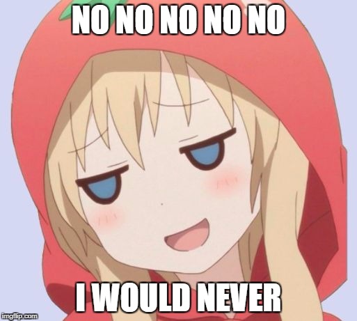 anime welp face | NO NO NO NO NO; I WOULD NEVER | image tagged in anime welp face | made w/ Imgflip meme maker