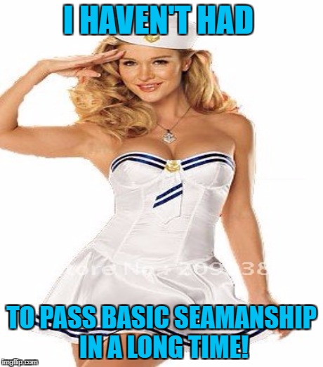 I HAVEN'T HAD TO PASS BASIC SEAMANSHIP IN A LONG TIME! | made w/ Imgflip meme maker