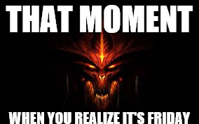even the devil loves the week-end | THAT MOMENT; WHEN YOU REALIZE IT'S FRIDAY | image tagged in friday,when you realize,that moment | made w/ Imgflip meme maker