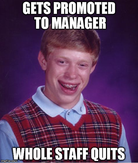 And my district manager won't let me pay more than minimum wage. | GETS PROMOTED TO MANAGER; WHOLE STAFF QUITS | image tagged in memes,bad luck brian,management | made w/ Imgflip meme maker