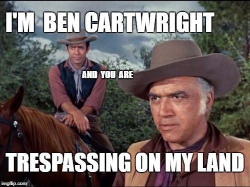 Get Off My Lawn! | I'M  BEN CARTWRIGHT; AND  YOU  ARE; TRESPASSING ON MY LAND | image tagged in bonanza  ben cartwright,ponderosa | made w/ Imgflip meme maker
