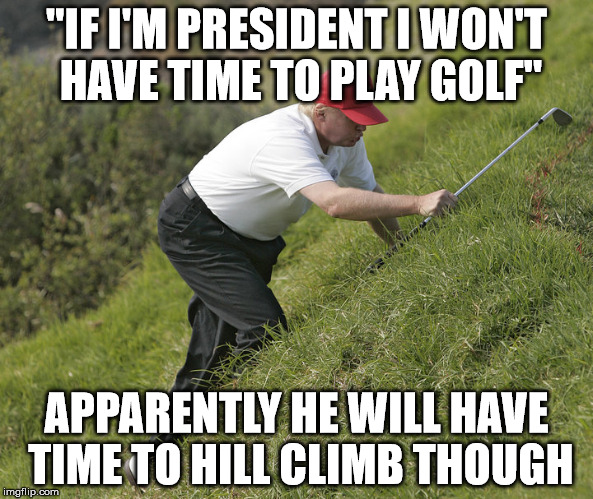 Trump Golf Hill | "IF I'M PRESIDENT I WON'T HAVE TIME TO PLAY GOLF"; APPARENTLY HE WILL HAVE TIME TO HILL CLIMB THOUGH | image tagged in trump golf hill | made w/ Imgflip meme maker