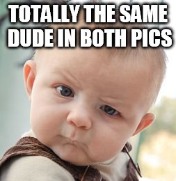 TOTALLY THE SAME DUDE IN BOTH PICS | image tagged in memes,skeptical baby | made w/ Imgflip meme maker