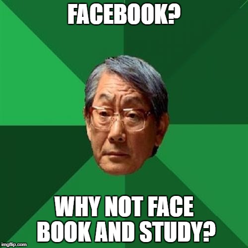 High Expectations Asian Father Meme | FACEBOOK? WHY NOT FACE BOOK AND STUDY? | image tagged in memes,high expectations asian father | made w/ Imgflip meme maker