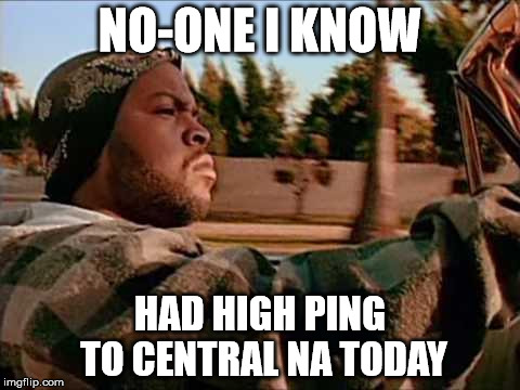 Today Was A Good Day Meme | NO-ONE I KNOW; HAD HIGH PING TO CENTRAL NA TODAY | image tagged in memes,today was a good day | made w/ Imgflip meme maker