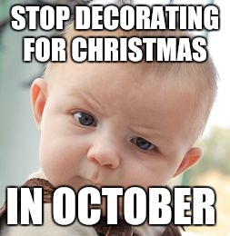 Skeptical Baby Meme | STOP DECORATING FOR CHRISTMAS; IN OCTOBER | image tagged in memes,skeptical baby | made w/ Imgflip meme maker