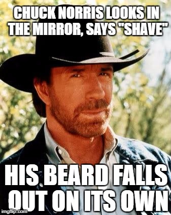 Chuck Norris Meme | CHUCK NORRIS LOOKS IN THE MIRROR, SAYS "SHAVE"; HIS BEARD FALLS OUT ON ITS OWN | image tagged in memes,chuck norris | made w/ Imgflip meme maker