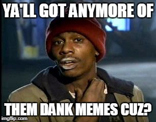 Y'all Got Any More Of That Meme | YA'LL GOT ANYMORE OF THEM DANK MEMES CUZ? | image tagged in memes,yall got any more of | made w/ Imgflip meme maker