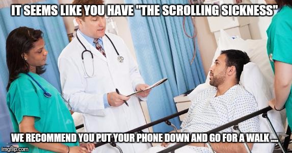 #goplayoutside | IT SEEMS LIKE YOU HAVE "THE SCROLLING SICKNESS"; WE RECOMMEND YOU PUT YOUR PHONE DOWN AND GO FOR A WALK .... | image tagged in doctor,thegreatoutdoors,socialmedia,depression | made w/ Imgflip meme maker