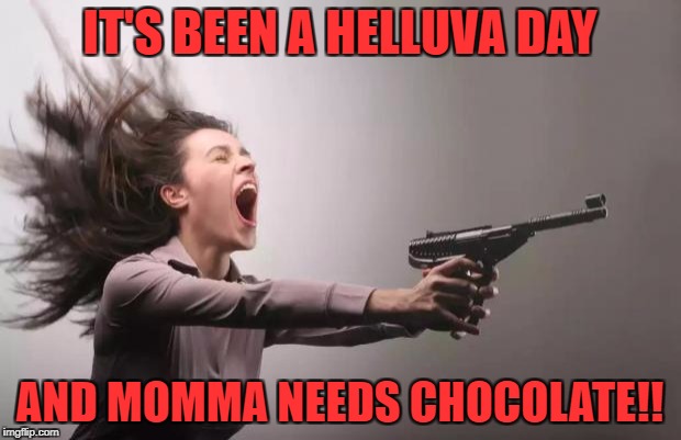 Feminist  | IT'S BEEN A HELLUVA DAY; AND MOMMA NEEDS CHOCOLATE!! | image tagged in feminist | made w/ Imgflip meme maker