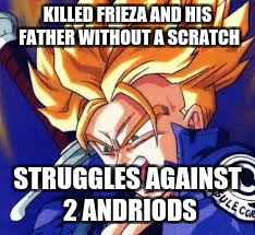 Trunks | KILLED FRIEZA AND HIS FATHER WITHOUT A SCRATCH; STRUGGLES AGAINST 2 ANDRIODS | image tagged in trunks | made w/ Imgflip meme maker