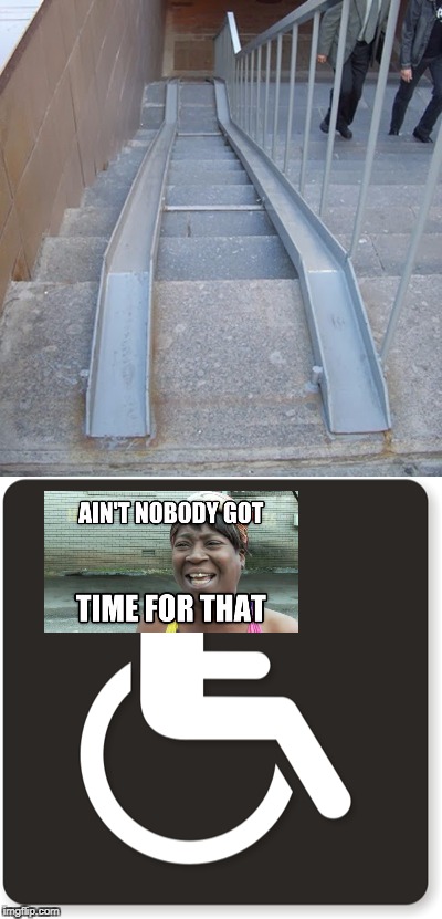 Architecture Fails | image tagged in aint nobody got time for that,memes,funny,fail,architecture,wheelchair | made w/ Imgflip meme maker
