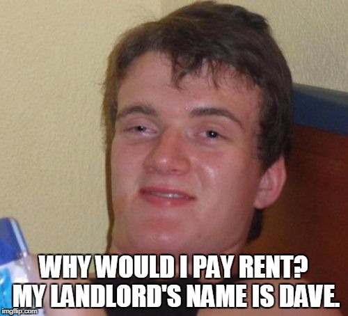 10 Guy Meme | WHY WOULD I PAY RENT? MY LANDLORD'S NAME IS DAVE. | image tagged in memes,10 guy | made w/ Imgflip meme maker