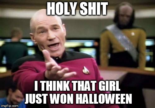 Picard Wtf Meme | HOLY SHIT I THINK THAT GIRL JUST WON HALLOWEEN | image tagged in memes,picard wtf | made w/ Imgflip meme maker