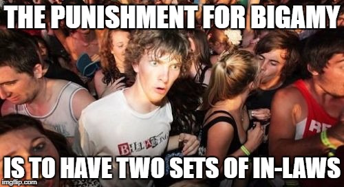That's more than any man deserves! | THE PUNISHMENT FOR BIGAMY; IS TO HAVE TWO SETS OF IN-LAWS | image tagged in memes,sudden clarity clarence | made w/ Imgflip meme maker