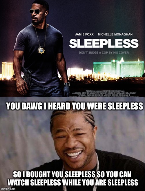 YOU DAWG I HEARD YOU WERE SLEEPLESS SO I BOUGHT YOU SLEEPLESS SO YOU CAN WATCH SLEEPLESS WHILE YOU ARE SLEEPLESS | made w/ Imgflip meme maker