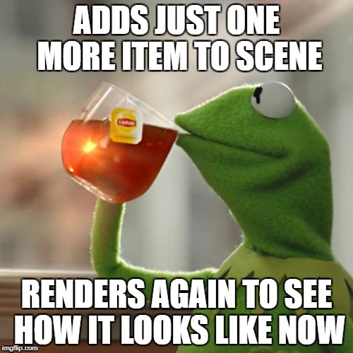 But That's None Of My Business Meme | ADDS JUST ONE MORE ITEM TO SCENE; RENDERS AGAIN TO SEE HOW IT LOOKS LIKE NOW | image tagged in memes,but thats none of my business,kermit the frog,blender | made w/ Imgflip meme maker