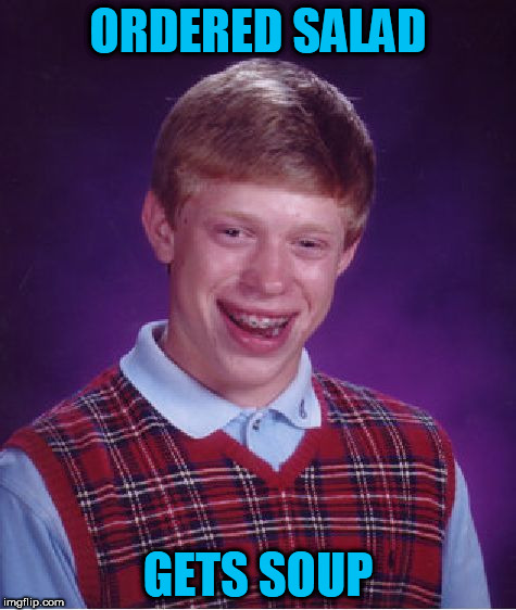 Bad Luck Brian Meme | ORDERED SALAD GETS SOUP | image tagged in memes,bad luck brian | made w/ Imgflip meme maker