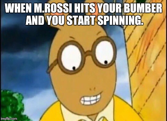 When M.Rossi hits your bumber and you start spinning  | WHEN M.ROSSI HITS YOUR BUMBER AND YOU START SPINNING. | image tagged in when mrossi hits your bumber and you start spinning | made w/ Imgflip meme maker