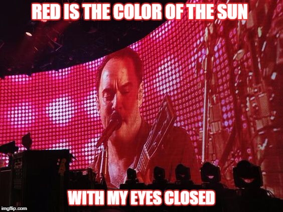 DMB~ Seven | RED IS THE COLOR OF THE SUN; WITH MY EYES CLOSED | image tagged in dmb,dave matthews,seven,red is the color of the sun with my eyes closed | made w/ Imgflip meme maker