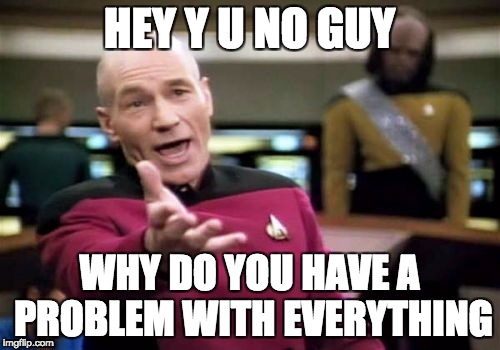 Picard Wtf Meme | HEY Y U NO GUY WHY DO YOU HAVE A PROBLEM WITH EVERYTHING | image tagged in memes,picard wtf | made w/ Imgflip meme maker