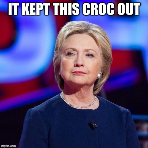 Lying Hillary Clinton | IT KEPT THIS CROC OUT | image tagged in lying hillary clinton | made w/ Imgflip meme maker