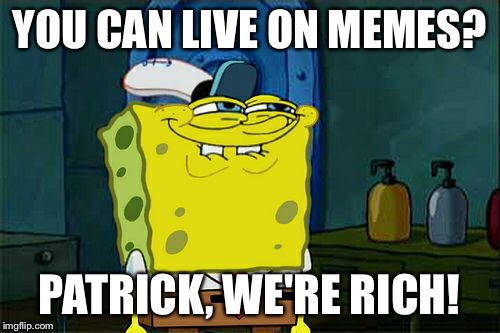 Don't You Squidward Meme | YOU CAN LIVE ON MEMES? PATRICK, WE'RE RICH! | image tagged in memes,dont you squidward | made w/ Imgflip meme maker