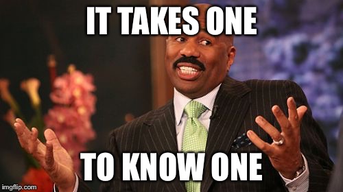 Steve Harvey Meme | IT TAKES ONE TO KNOW ONE | image tagged in memes,steve harvey | made w/ Imgflip meme maker