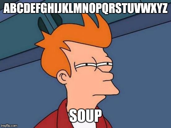 Futurama Fry Meme | ABCDEFGHIJKLMNOPQRSTUVWXYZ; SOUP | image tagged in memes,futurama fry | made w/ Imgflip meme maker