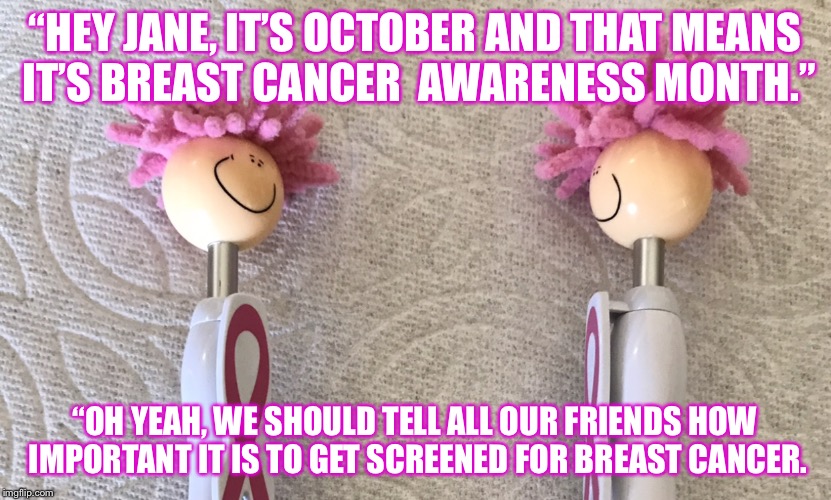 “HEY JANE, IT’S OCTOBER AND THAT MEANS IT’S BREAST CANCER  AWARENESS MONTH.”; “OH YEAH, WE SHOULD TELL ALL OUR FRIENDS HOW IMPORTANT IT IS TO GET SCREENED FOR BREAST CANCER. | image tagged in breast cancer awareness month | made w/ Imgflip meme maker