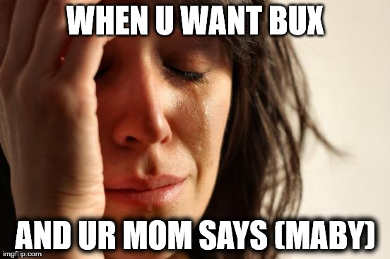 First World Problems | WHEN U WANT BUX; AND UR MOM SAYS (MABY) | image tagged in memes,first world problems | made w/ Imgflip meme maker