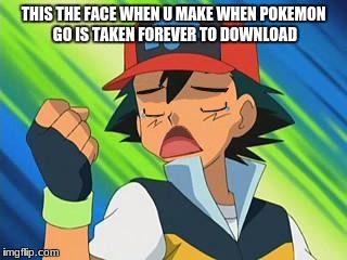 Pokemon trainer first world problem | THIS THE FACE WHEN U MAKE WHEN POKEMON GO IS TAKEN FOREVER TO DOWNLOAD | image tagged in pokemon trainer first world problem | made w/ Imgflip meme maker