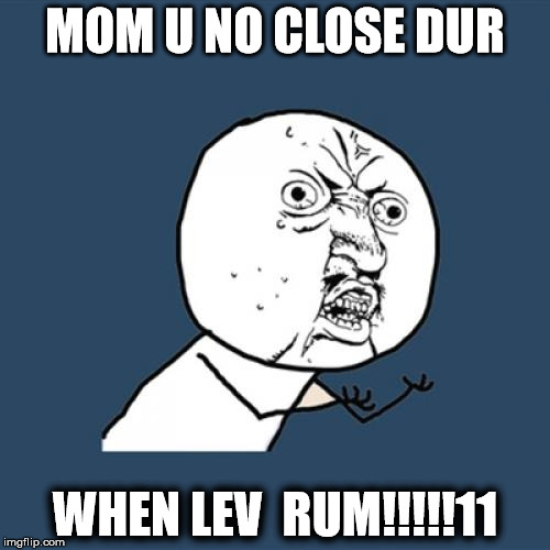 Y U No Meme | MOM U NO CLOSE DUR; WHEN LEV  RUM!!!!!11 | image tagged in memes,y u no | made w/ Imgflip meme maker