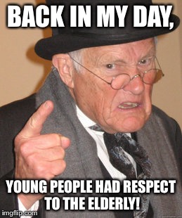 Back In My Day | BACK IN MY DAY, YOUNG PEOPLE HAD RESPECT TO THE ELDERLY! | image tagged in memes,back in my day | made w/ Imgflip meme maker