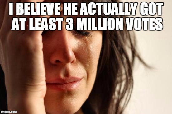 First World Problems Meme | I BELIEVE HE ACTUALLY GOT AT LEAST 3 MILLION VOTES | image tagged in memes,first world problems | made w/ Imgflip meme maker