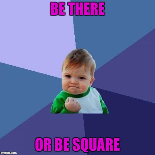 Success Kid Meme | BE THERE OR BE SQUARE | image tagged in memes,success kid | made w/ Imgflip meme maker