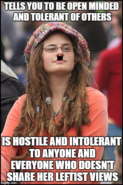College Liberal | TELLS YOU TO BE OPEN MINDED AND TOLERANT OF OTHERS; IS HOSTILE AND INTOLERANT TO ANYONE AND EVERYONE WHO DOESN'T SHARE HER LEFTIST VIEWS | image tagged in memes,college liberal,liberal logic,liberal hypocrisy | made w/ Imgflip meme maker