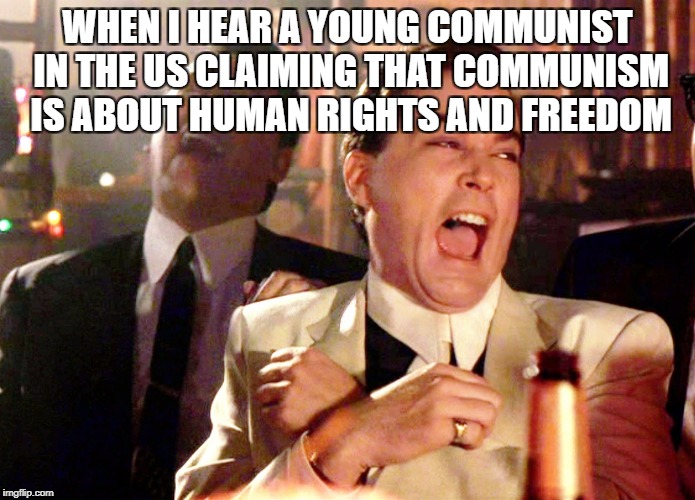 Good Fellas Hilarious Meme | WHEN I HEAR A YOUNG COMMUNIST IN THE US CLAIMING THAT COMMUNISM IS ABOUT HUMAN RIGHTS AND FREEDOM | image tagged in memes,good fellas hilarious,communism,liberal logic | made w/ Imgflip meme maker